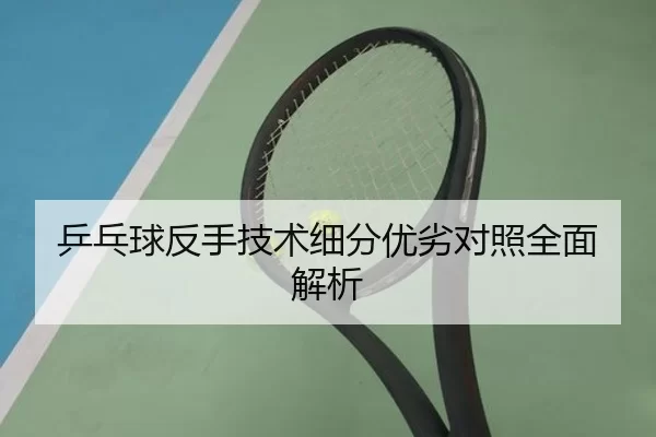 乒乓球反手技术细分优劣对照全面解析